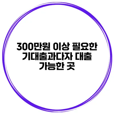 300만원 이상 필요한 기대출과다자 대출 가능한 곳
