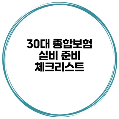 30대 종합보험 실비 준비 체크리스트