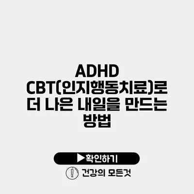 ADHD CBT(인지행동치료)로 더 나은 내일을 만드는 방법