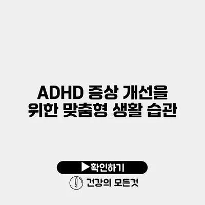 ADHD 증상 개선을 위한 맞춤형 생활 습관
