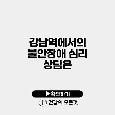 강남역에서의 불안장애 심리 상담은?