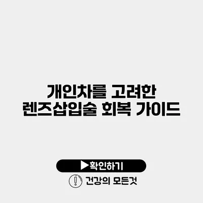 개인차를 고려한 렌즈삽입술 회복 가이드