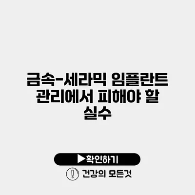 금속-세라믹 임플란트 관리에서 피해야 할 실수
