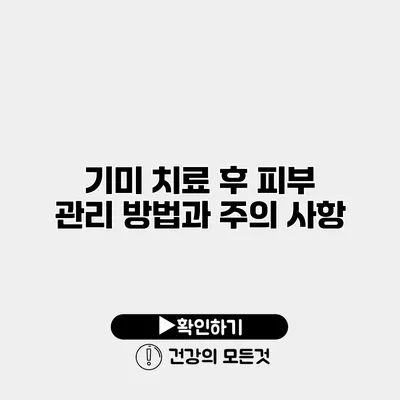기미 치료 후 피부 관리 방법과 주의 사항