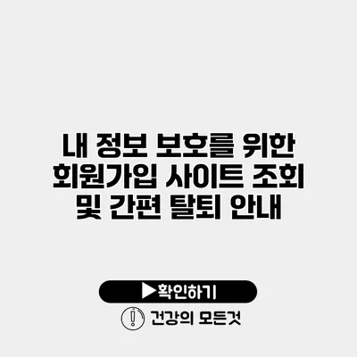 내 정보 보호를 위한 회원가입 사이트 조회 및 간편 탈퇴 안내