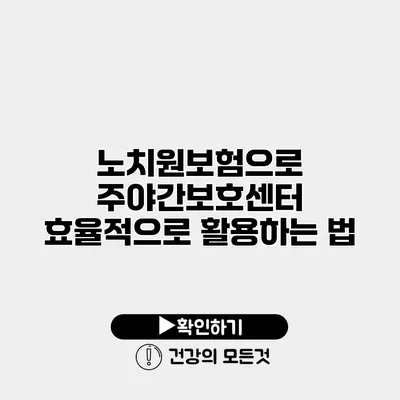 노치원보험으로 주야간보호센터 효율적으로 활용하는 법