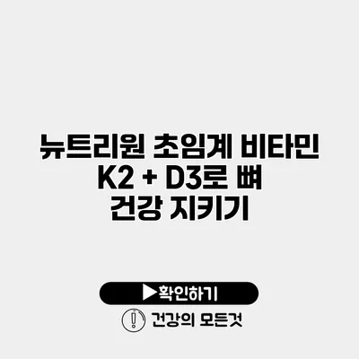 뉴트리원 초임계 비타민 K2 + D3로 뼈 건강 지키기
