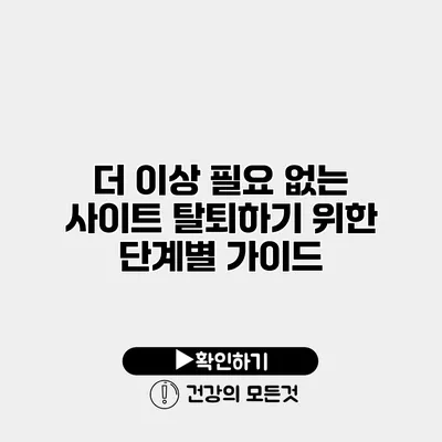더 이상 필요 없는 사이트 탈퇴하기 위한 단계별 가이드