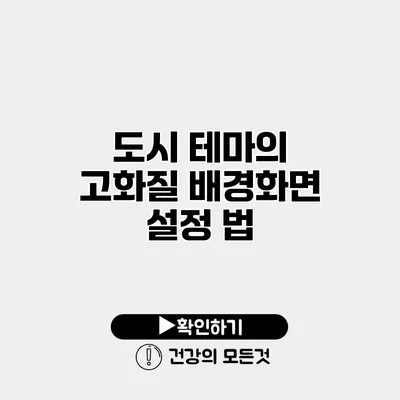 도시 테마의 고화질 배경화면 설정 법