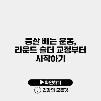 등살 빼는 운동, 라운드 숄더 교정부터 시작하기