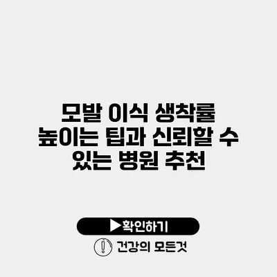 모발 이식 생착률 높이는 팁과 신뢰할 수 있는 병원 추천