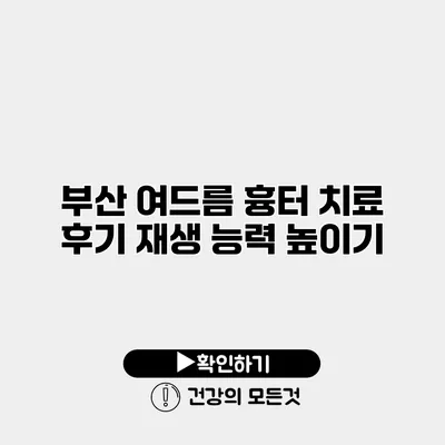 부산 여드름 흉터 치료 후기 재생 능력 높이기