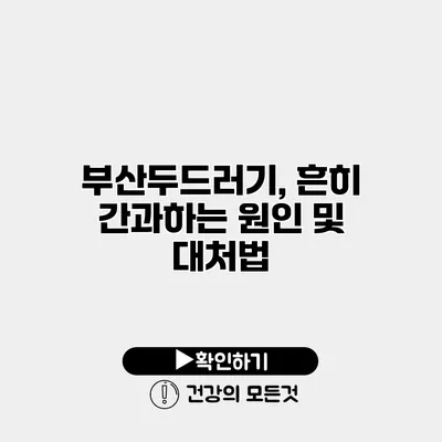 부산두드러기, 흔히 간과하는 원인 및 대처법