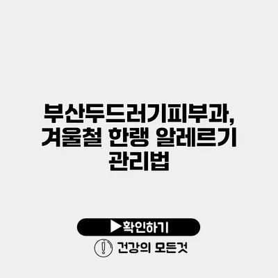 부산두드러기피부과, 겨울철 한랭 알레르기 관리법