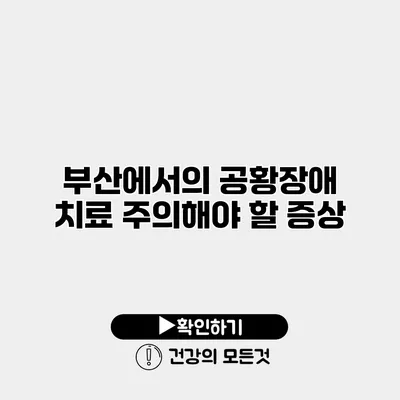 부산에서의 공황장애 치료 주의해야 할 증상