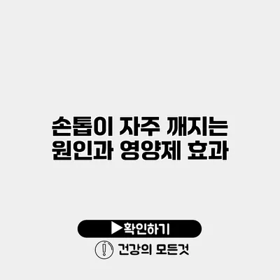 손톱이 자주 깨지는 원인과 영양제 효과