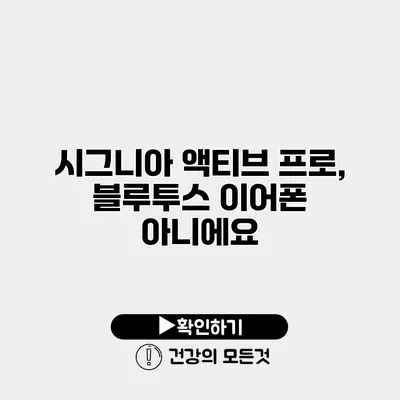 시그니아 액티브 프로, 블루투스 이어폰 아니에요?