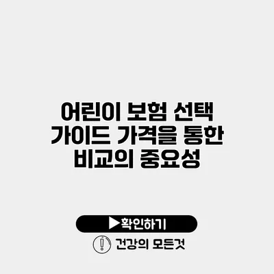 어린이 보험 선택 가이드 가격을 통한 비교의 중요성