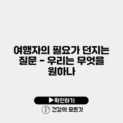 여행자의 필요가 던지는 질문 - 우리는 무엇을 원하나?
