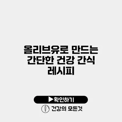 올리브유로 만드는 간단한 건강 간식 레시피