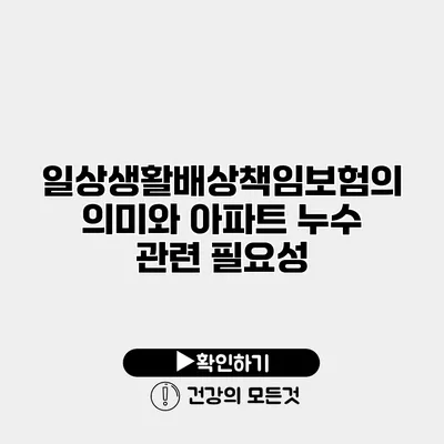일상생활배상책임보험의 의미와 아파트 누수 관련 필요성