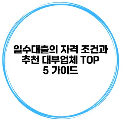 일수대출의 자격 조건과 추천 대부업체 TOP 5 가이드