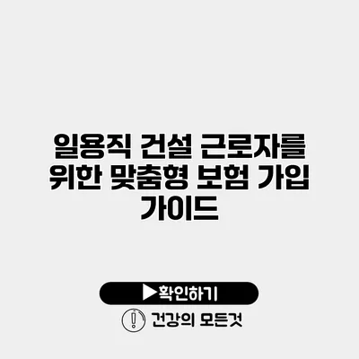 일용직 건설 근로자를 위한 맞춤형 보험 가입 가이드