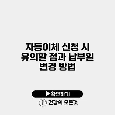 자동이체 신청 시 유의할 점과 납부일 변경 방법