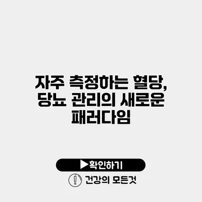자주 측정하는 혈당, 당뇨 관리의 새로운 패러다임