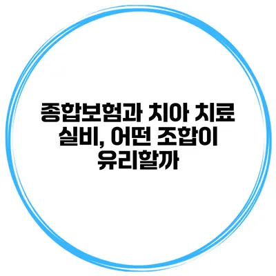 종합보험과 치아 치료 실비, 어떤 조합이 유리할까?