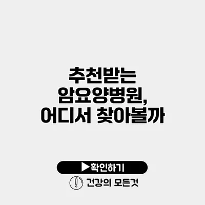 추천받는 암요양병원, 어디서 찾아볼까?