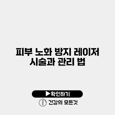 피부 노화 방지 레이저 시술과 관리 법
