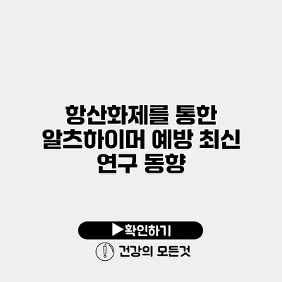 항산화제를 통한 알츠하이머 예방 최신 연구 동향