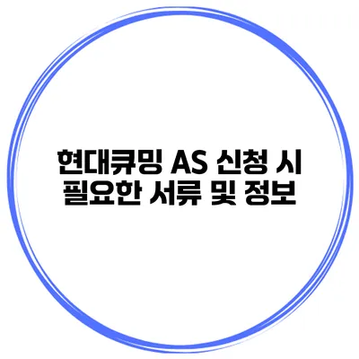 현대큐밍 A/S 신청 시 필요한 서류 및 정보