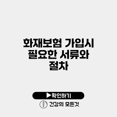 화재보험 가입시 필요한 서류와 절차