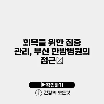 회복을 위한 집중 관리, 부산 한방병원의 접근法