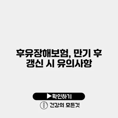 후유장해보험, 만기 후 갱신 시 유의사항