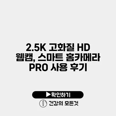 2.5K 고화질 HD 웹캠, 스마트 홈카메라 PRO 사용 후기