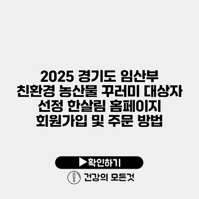 2025 경기도 임산부 친환경 농산물 꾸러미 대상자 선정 한살림 홈페이지 회원가입 및 주문 방법