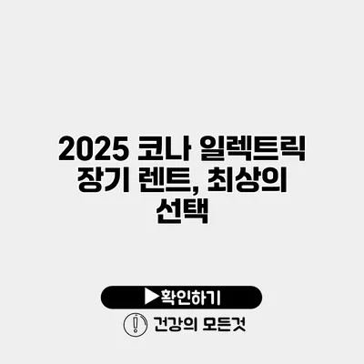 2025 코나 일렉트릭 장기 렌트, 최상의 선택