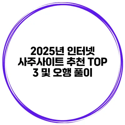 2025년 인터넷 사주사이트 추천 TOP 3 및 오행 풀이