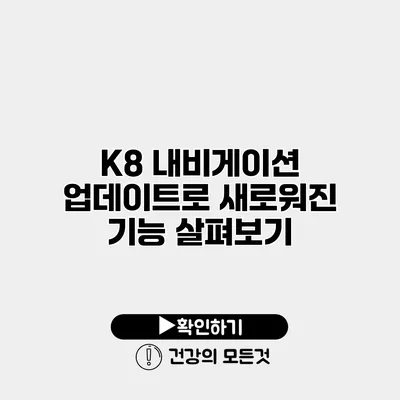 K8 내비게이션 업데이트로 새로워진 기능 살펴보기