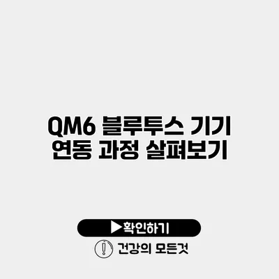 QM6 블루투스 기기 연동 과정 살펴보기