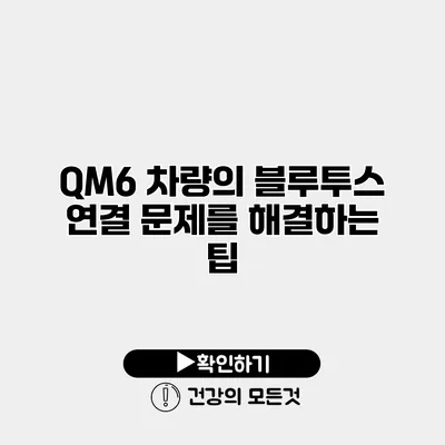 QM6 차량의 블루투스 연결 문제를 해결하는 팁