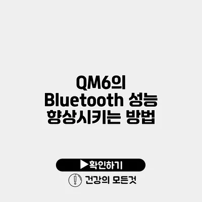 QM6의 Bluetooth 성능 향상시키는 방법