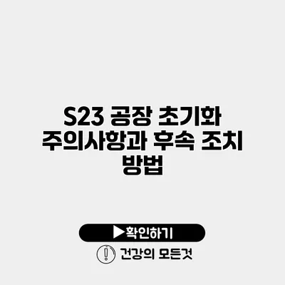 S23 공장 초기화 주의사항과 후속 조치 방법