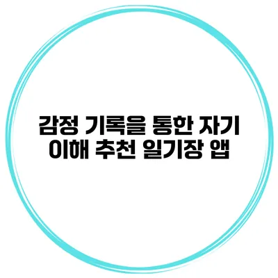 감정 기록을 통한 자기 이해 추천 일기장 앱