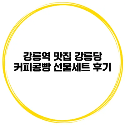 강릉역 맛집 강릉당 커피콩빵 선물세트 후기