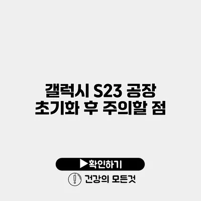 갤럭시 S23 공장 초기화 후 주의할 점