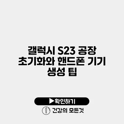 갤럭시 S23 공장 초기화와 핸드폰 기기 생성 팁